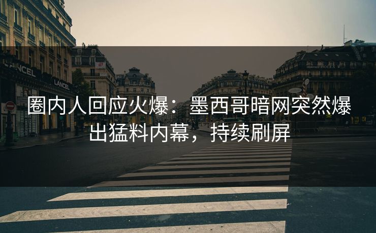 圈内人回应火爆：墨西哥暗网突然爆出猛料内幕，持续刷屏