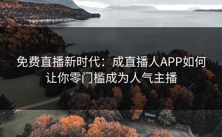 免费直播新时代：成直播人APP如何让你零门槛成为人气主播