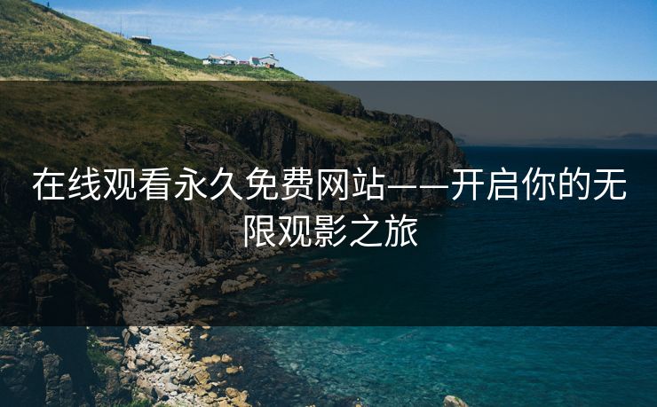 在线观看永久免费网站——开启你的无限观影之旅