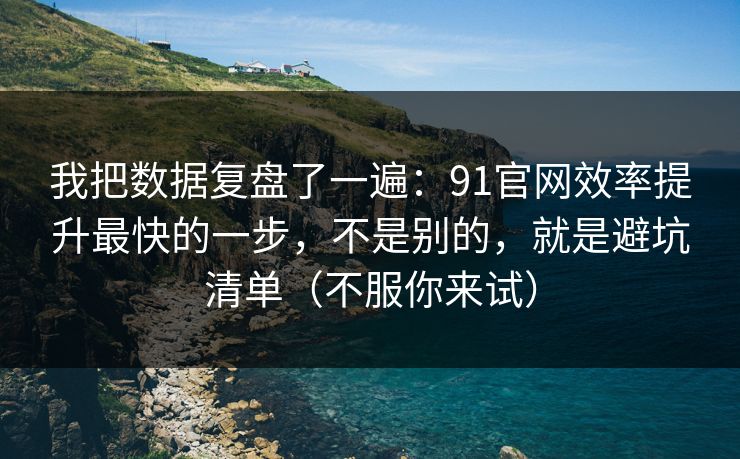 我把数据复盘了一遍:91官网效率提升最快的一步,不是别的,就是避坑清单(不服你来试) 我把数据复盘了一遍:91官网效率提升最快的一步,不是别的,就是避坑清单(不服你来试)